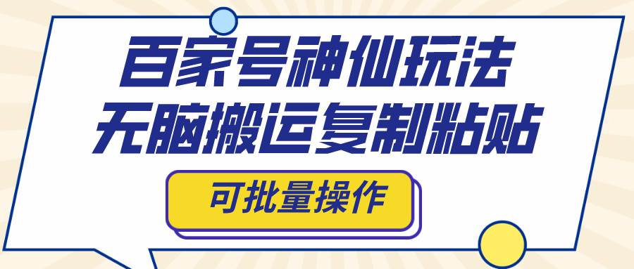 百家号神仙玩法，无脑搬运复制粘贴，可批量操作_网创掘金