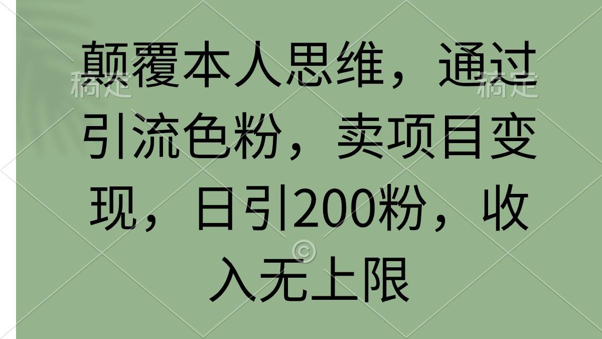 颠覆本人思维，通过引流色粉，卖项目变现，日引200粉，收入无上限_网创掘金