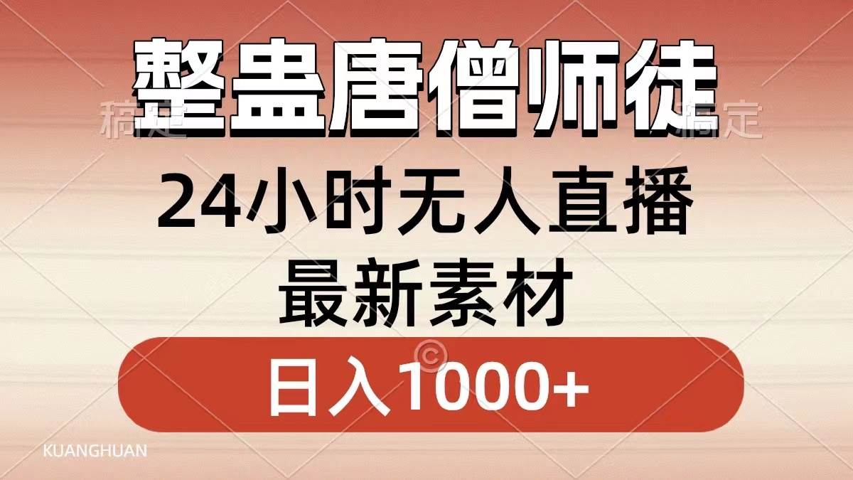 整蛊唐僧师徒四人，无人直播最新素材，小白也能一学就会，轻松日入1000+_网创掘金