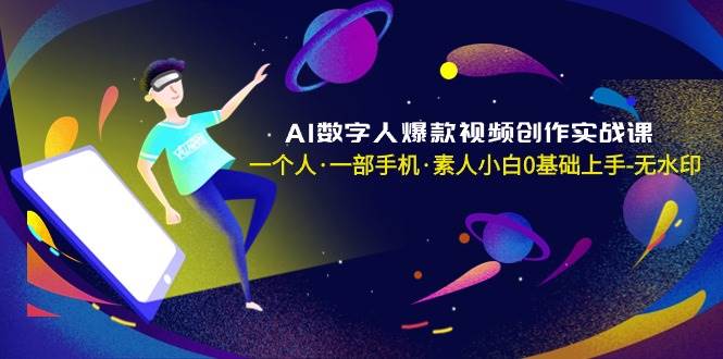 AI数字人爆款视频创作实战课，一个人·一部手机·素人小白0基础上手-无水印_网创掘金