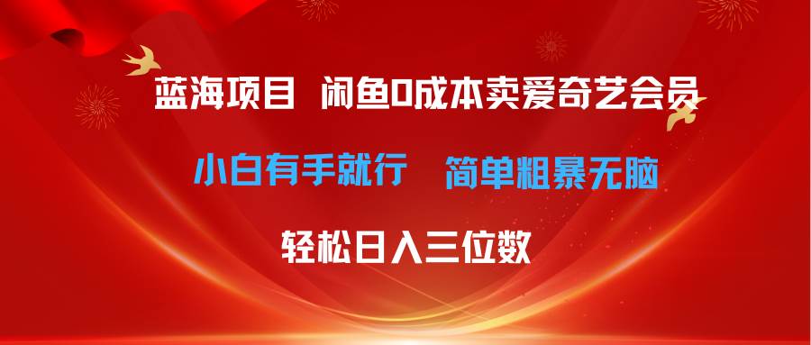 最新蓝海项目咸鱼零成本卖爱奇艺会员小白有手就行 无脑操作轻松日入三位数_网创掘金