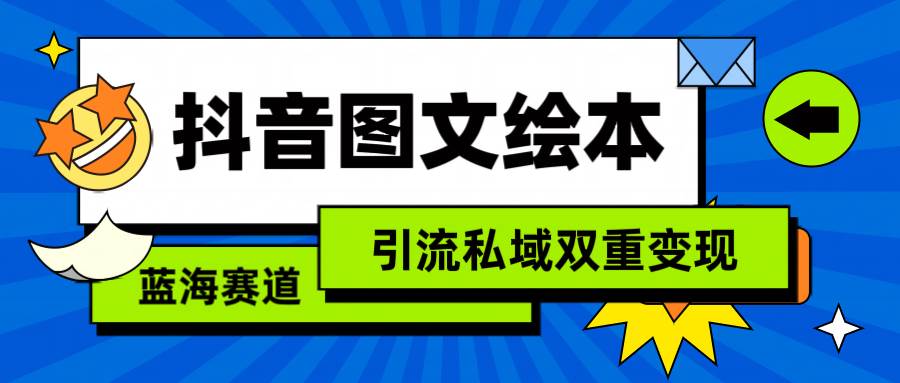 抖音图文绘本，简单搬运复制，引流私域双重变现（教程+资源）_网创掘金