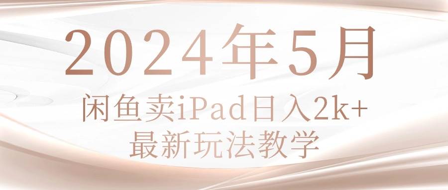 2024年5月闲鱼卖ipad日入2k，最新玩法教学_网创掘金