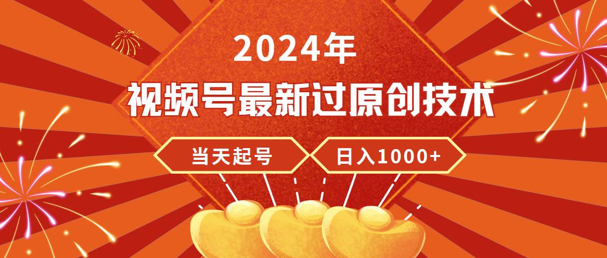2024年视频号最新过原创技术，当天起号，收入稳定，日入1000+_网创掘金