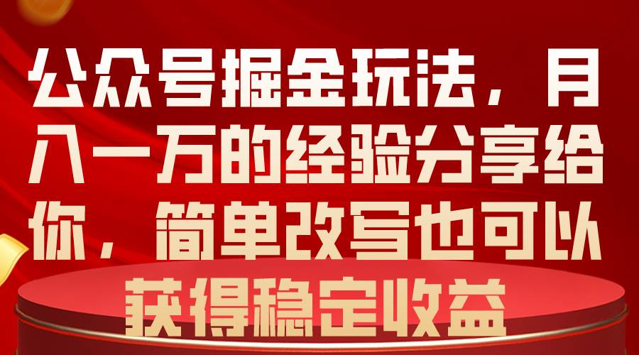 公众号掘金玩法，月入一万的经验分享给你，简单改写也可以获得稳定收益_网创掘金