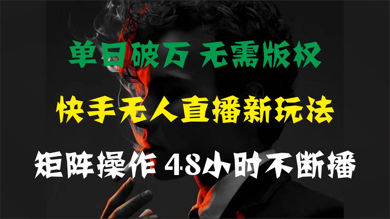 单日破万，快手无人直播新玩法，无需版权，支持矩阵操作，48小时不断播_网创掘金