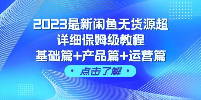2023最新闲鱼无货源超详细保姆级教程，基础篇+产品篇+运营篇（43节课）_网创掘金