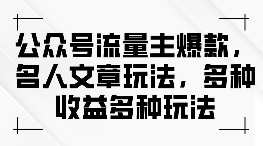 公众号流量主爆款，名人文章玩法，多种收益多种玩法_网创掘金