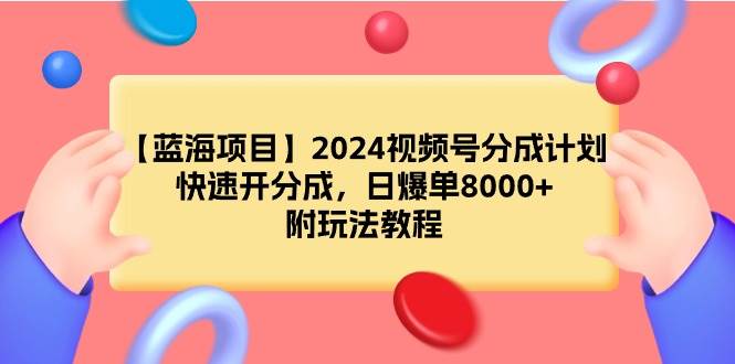【蓝海项目】2024视频号分成计划，快速开分成，日爆单8000+，附玩法教程_网创掘金