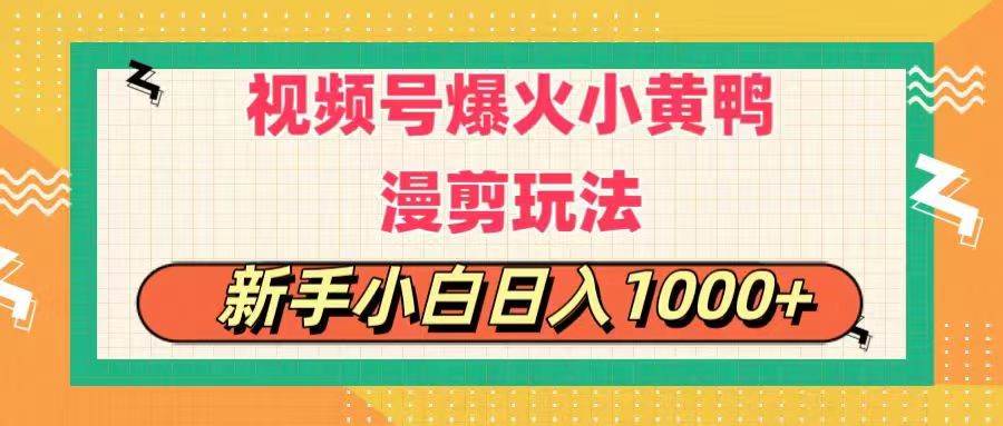 视频号爆火小黄鸭搞笑漫剪玩法，每日1小时，新手小白日入1000+_网创掘金