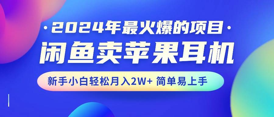 2024年最火爆的项目，闲鱼卖苹果耳机，新手小白轻松月入2W+简单易上手_网创掘金