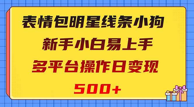 表情包明星线条小狗变现项目，小白易上手多平台操作日变现500+_网创掘金