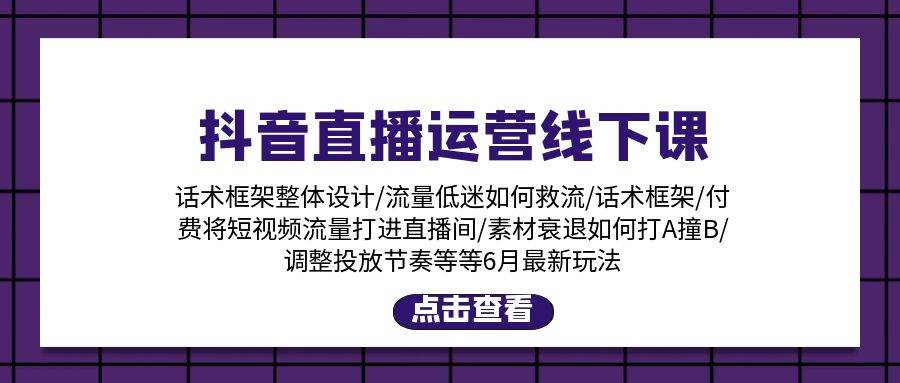 抖音直播运营线下课：话术框架/付费流量直播间/素材A撞B/等6月新玩法_网创掘金