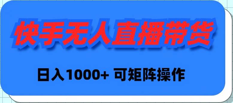 快手无人直播带货，新手日入1000+ 可矩阵操作_网创掘金