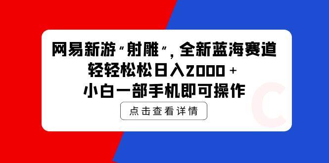 网易新游 射雕 全新蓝海赛道，轻松日入2000＋小白一部手机即可操作_网创掘金