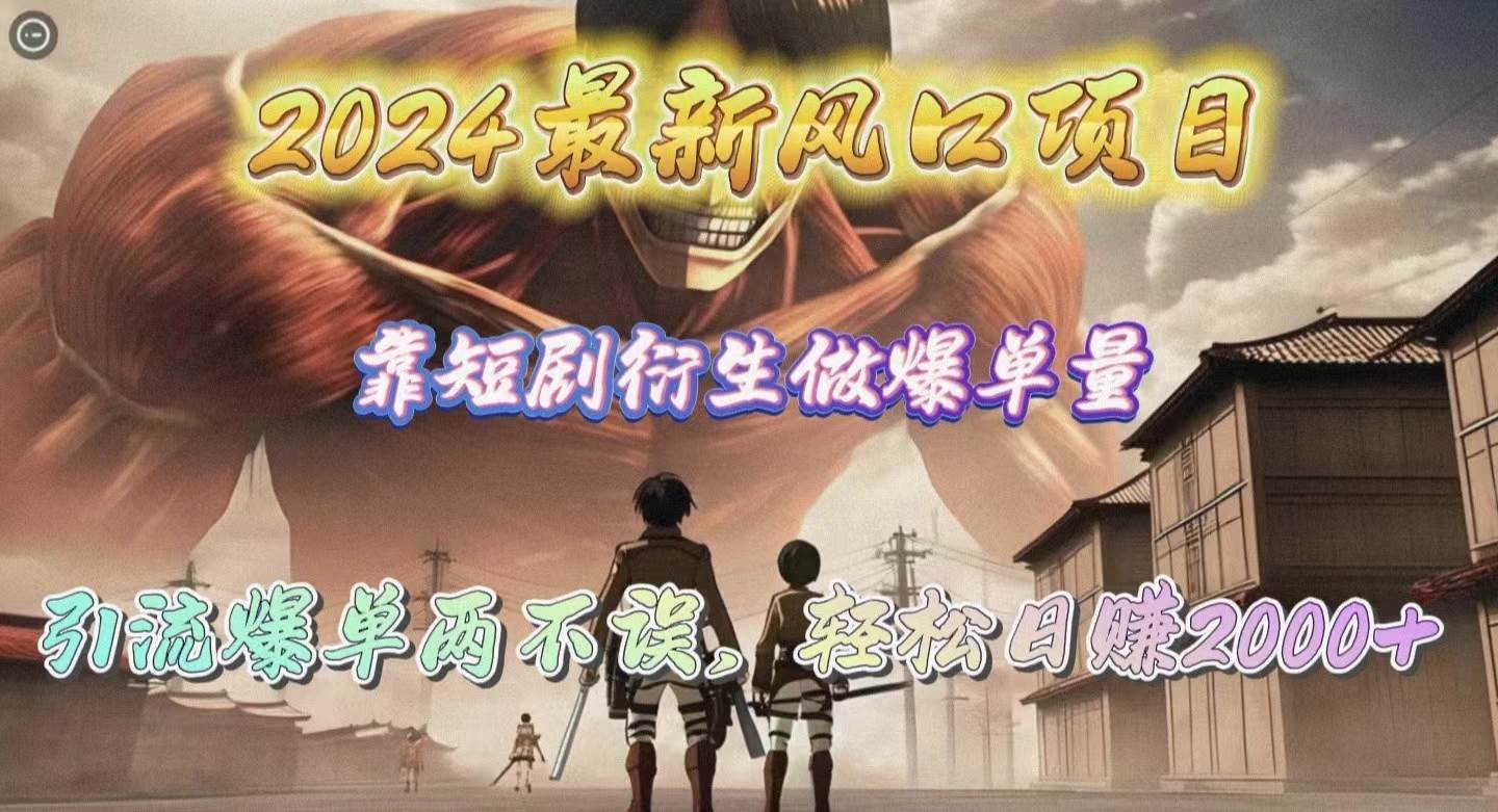 2024最新风口项目，靠短剧衍生做爆单量，引流爆单轻松日赚2000+_网创掘金