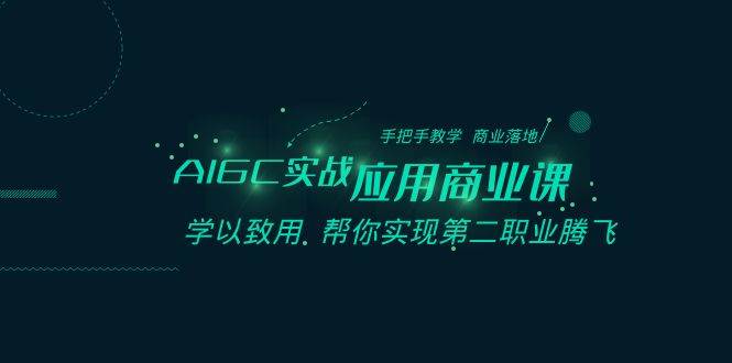 AIGC-实战应用商业课：手把手教学 商业落地 学以致用 帮你实现第二职业腾飞_网创掘金