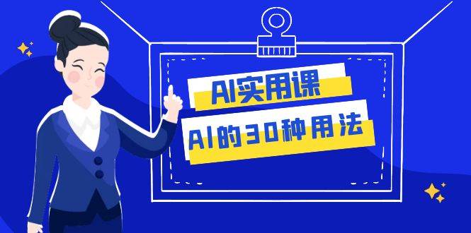 AI·实用课：Al的·30种用法，工作效率提升数倍（31节课）_网创掘金