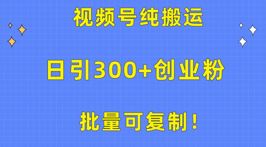 批量可复制！视频号纯搬运日引300+创业粉教程！_网创掘金