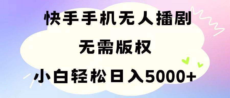 手机快手无人播剧，无需硬改，轻松解决版权问题，小白轻松日入5000+_网创掘金