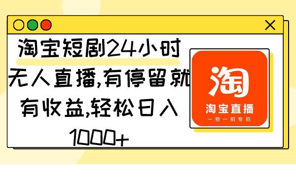 淘宝短剧24小时无人直播，有停留就有收益,轻松日入1000+_网创掘金