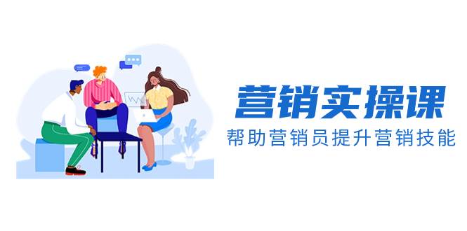 营销实操课，帮助营销员提升营销技能【完结】【音频+文档】_网创掘金