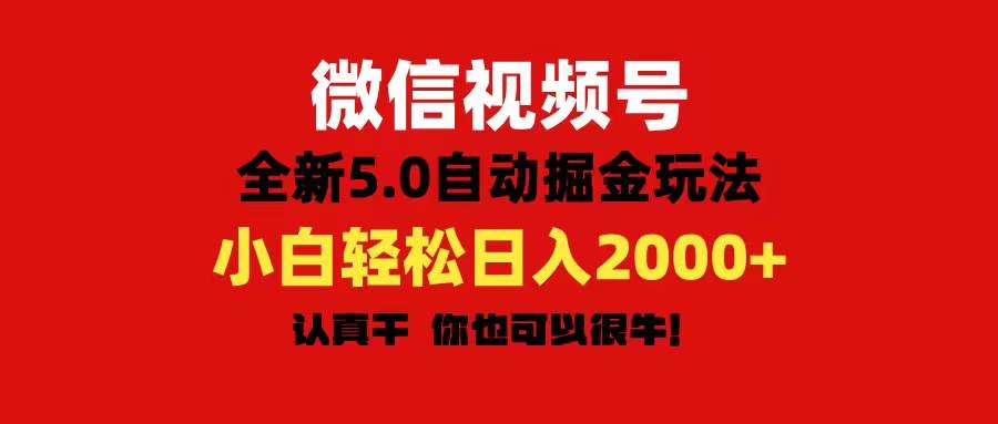 微信视频号变现，5.0全新自动掘金玩法，日入利润2000+有手就行_网创掘金
