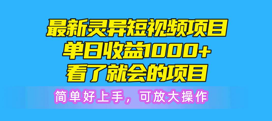 最新灵异短视频项目，单日收益1000+看了就会的项目，简单好上手可放大操作_网创掘金