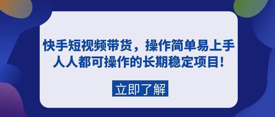 快手短视频带货，操作简单易上手，人人都可操作的长期稳定项目!_网创掘金