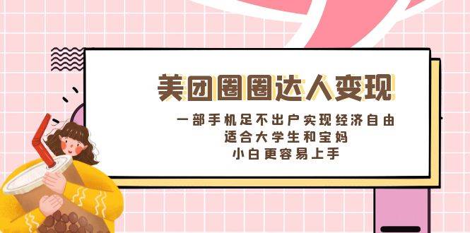 《美团圈圈达人变现，一部手机足不出户实现经济自由。适合大学生和宝妈，小白更容易上手》_网创掘金