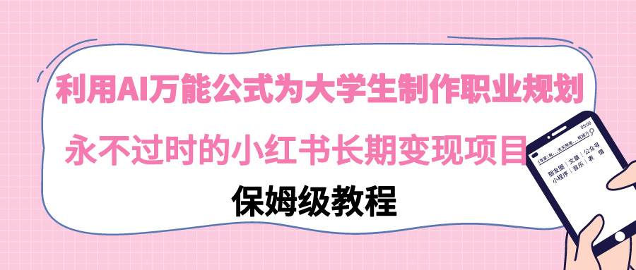利用AI万能公式为大学生制作职业规划，永不过时的小红书长期变现项目_网创掘金