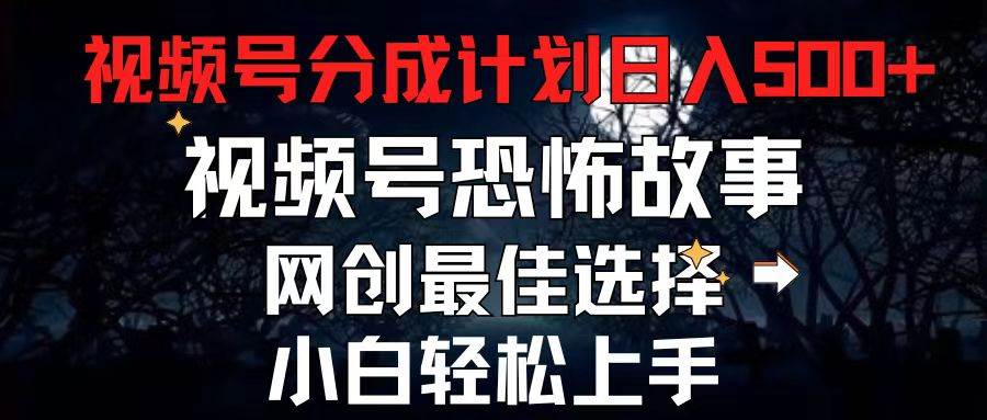 2024最新视频号分成计划，每天5分钟轻松月入500+，恐怖故事赛道,_网创掘金