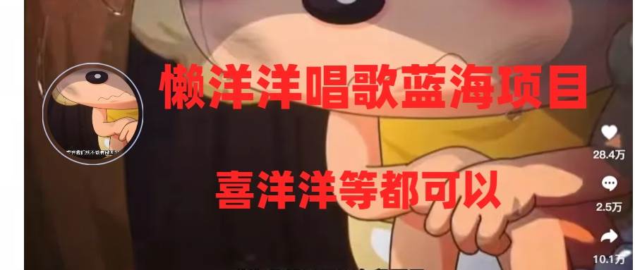懒洋洋唱歌蓝海项目，单条作品上10+点赞，变现稳定/快（教程+工具）_网创掘金