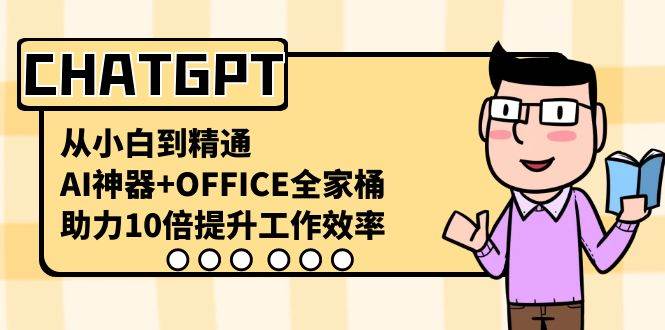 CHATGPT-从小白到精通，AI神器+OFFICE全家桶，助力10倍提升工作效率_网创掘金