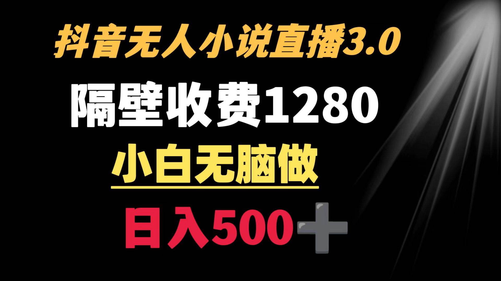 抖音小说无人3.0玩法 隔壁收费1280  轻松日入500+_网创掘金