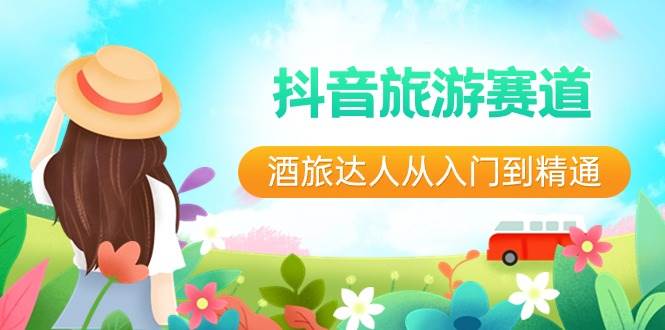 抖音旅游赛道酒 旅达人从入门到精通：直播+短视频+旅游  未来5年风口_网创掘金