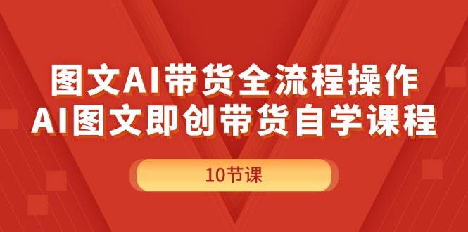 图文AI带货全流程操作，AI图文即创带货自学课程_网创掘金