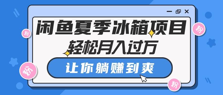 闲鱼夏季冰箱项目，轻松月入过万，让你躺赚到爽_网创掘金