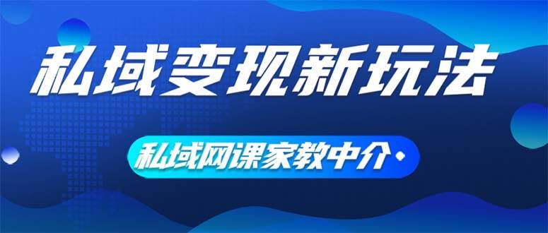 私域变现新玩法，网课家教中介，只做渠道和流量，让大学生给你打工、0..._网创掘金