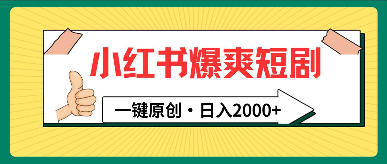 小红书，爆爽短剧，一键原创，日入2000+_网创掘金