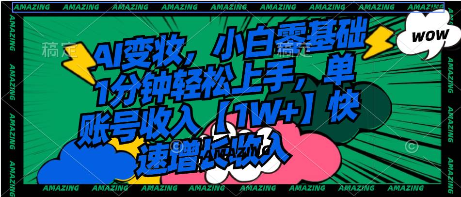 AI变妆，小白零基础1分钟轻松上手，单账号收入【1W+】快速增长收入_网创掘金