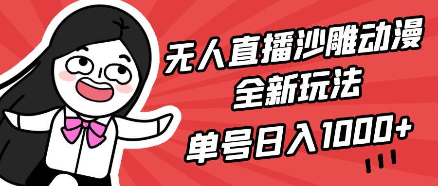 无人直播沙雕动漫全新玩法，单号日入1000+，小白可做，详细教程_网创掘金