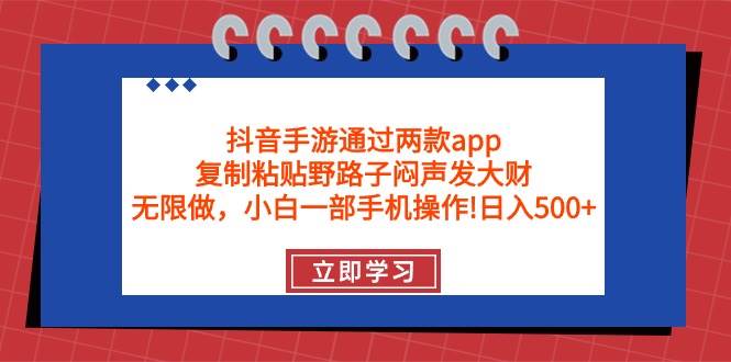 抖音手游通过两款app，复制粘贴野路子闷声发大财，无限做 一部手机日入500+_网创掘金
