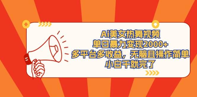Ai美女热舞视频，单日暴力变现2000+，多平台多收益，无脑且操作简单，小…_网创掘金