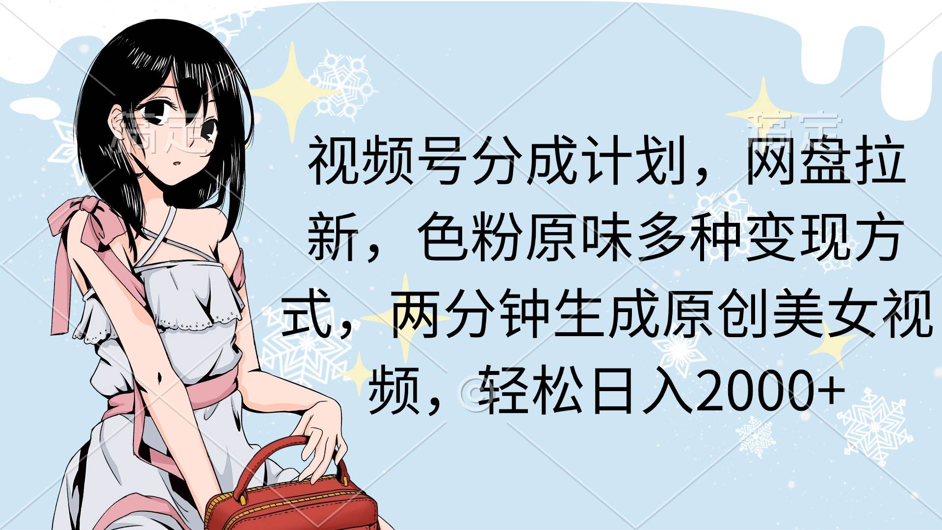 视频号分成计划，网盘拉新，色粉原味多种变现方式，两分钟生成原创美女…_网创掘金