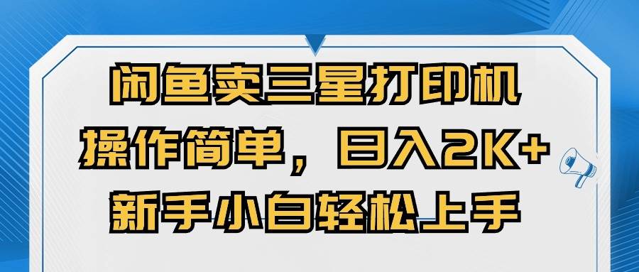 闲鱼卖三星打印机，操作简单，日入2000+，新手小白轻松上手_网创掘金
