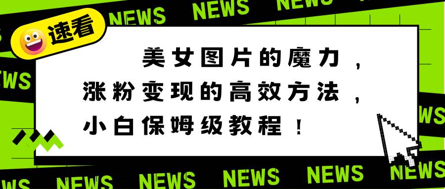 美女图片的魔力，涨粉变现的高效方法，小白保姆级教程！_网创掘金