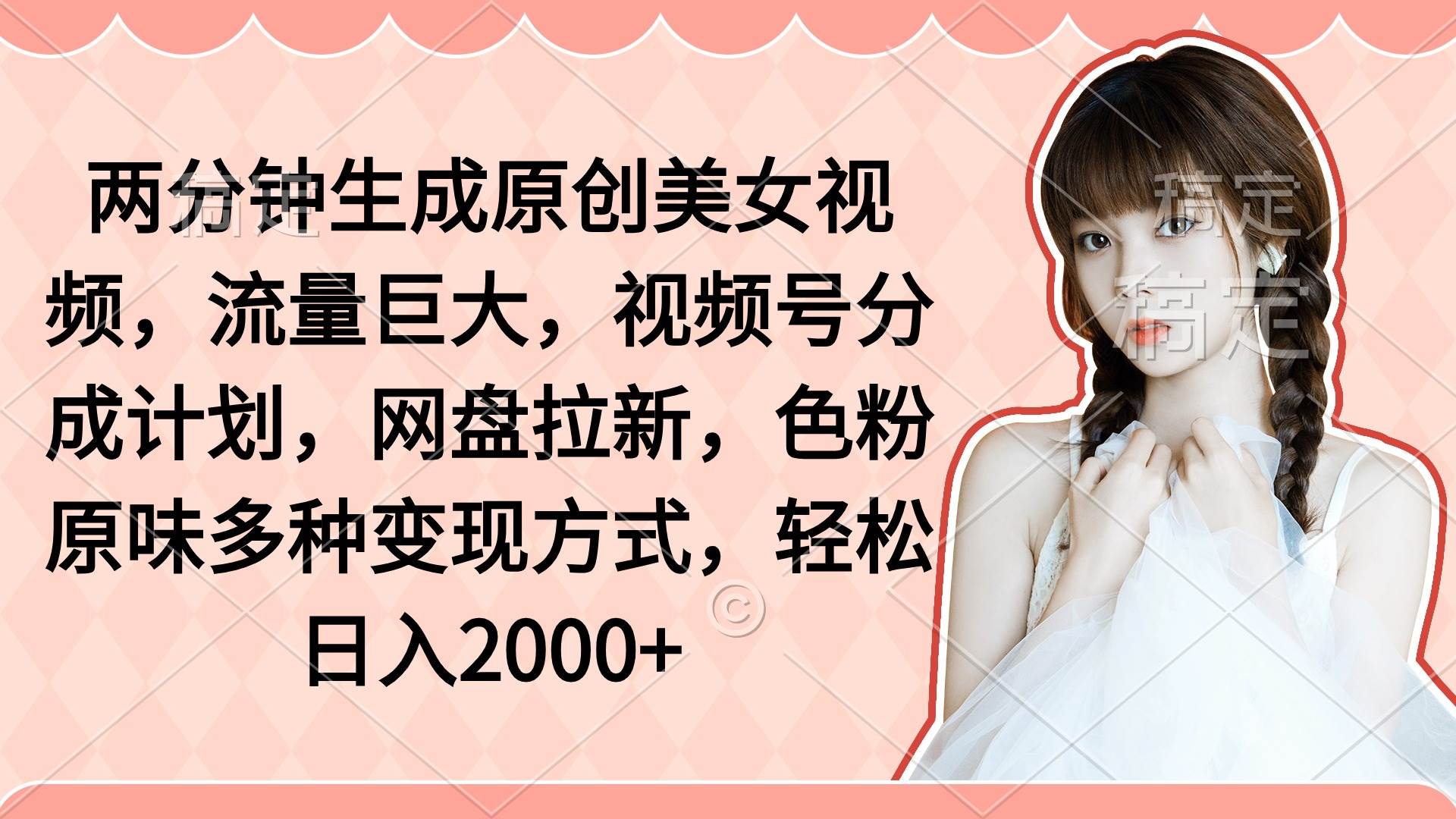 两分钟生成原创美女视频，流量巨大，视频号分成计划，网盘拉新，色粉原…_网创掘金