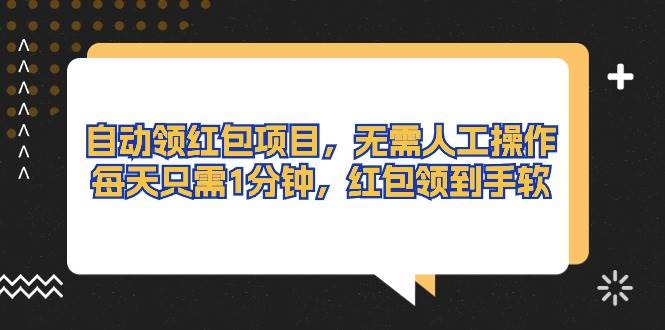 自动领红包项目，无需人工操作，每天只需1分钟，红包领到手软_网创掘金