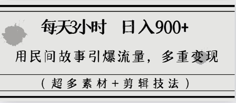 每天三小时日入900+，用民间故事引爆流量，多重变现（超多素材+剪辑技法）_网创掘金